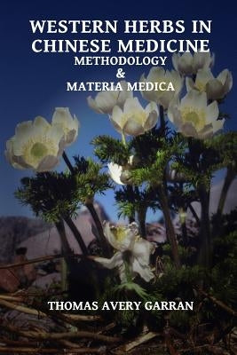 Western Herbs in Chinese Medicine: Methodology and Materia Medica by Garran, Thomas Avery