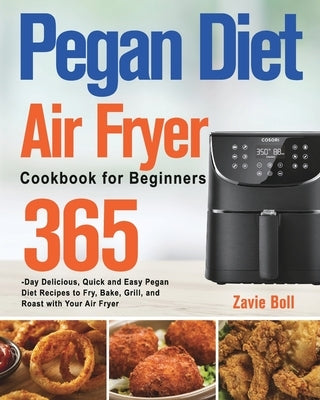 Pegan Diet Air Fryer Cookbook for Beginners: 365-Day Delicious, Quick and Easy Pegan Diet Recipes to Fry, Bake, Grill, and Roast with Your Air Fryer by Boll, Zavie