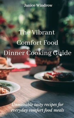 The Vibrant Comfort Food Dinner Cooking Guide: Unmissable tasty recipes for everyday comfort food meals by Windrow, Janice