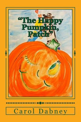 "The Happy Pumpkin, Patch": A children's book for Halloween, Harvest and Thanksgiving Season by Dabney, Carol