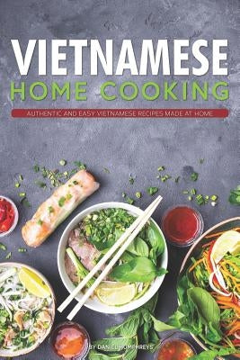 Vietnamese Home Cooking: Authentic and Easy Vietnamese Recipes Made at Home by Humphreys, Daniel