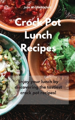 Crock Pot Lunch Recipes: Enjoy your lunch by discovering the tastiest crock pot recipes! by Shackleford, Julia W.