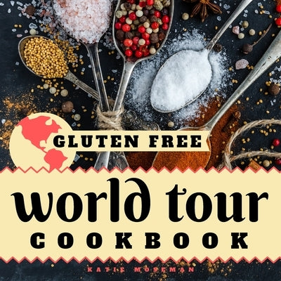 Gluten Free World Tour: Internationally Inspired Gluten Free Recipes by Moseman, Katie