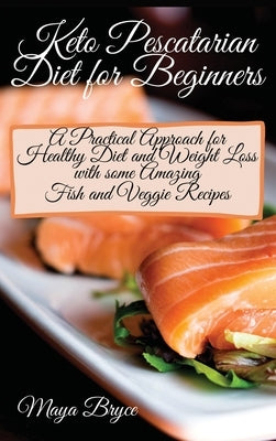 Keto Pescatarian Diet for Beginners: A Practical Approach for Healthy Diet and Weight Loss with some Amazing Fish and Veggie Recipes by Bryce, Maya