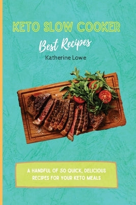 Keto Slow Cooker Best Recipes: A Handful of 50 Quick, Delicious Recipes for Your Keto Meals by Lowe, Katherine