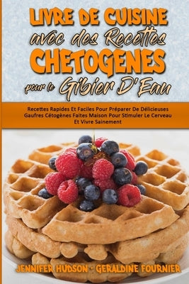 Livre De Cuisine Avec Des Recettes Chetogènes Pour Le Gibier D'Eau: Recettes Rapides Et Faciles Pour Préparer De Délicieuses Gaufres Cétogènes Faites by Hudson, Jennifer