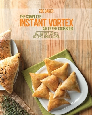 The Complete Instant Vortex Air Fryer Cookbook: 350+ Instant Vortex Air Fryer Simple Recipes by Baker, Zoe