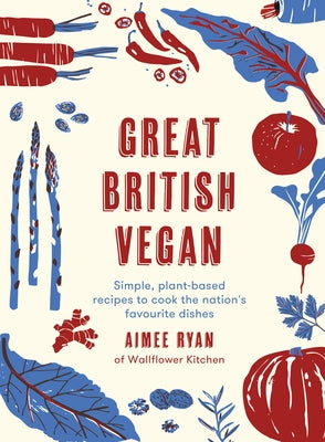 Great British Vegan: Simple, Plant-Based Recipes to Cook the Nation's Favourite Dishes by Ryan, Aimee