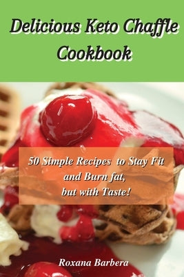 Delicious Keto Chaffle Cookbook: 50 Simple Recipes to Stay Fit and Burn fat, but with Taste! by Barbera, Roxana