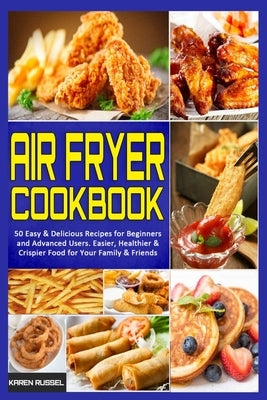 Air Fryer Cookbook: 50 Easy & Delicious Recipes for Beginners and Advanced Users. Easier, Healthier & Crispier Food for Your Family & Frie by Russel, Karen