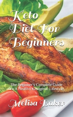 Keto Diet For Beginners: The Beginner's Complete Guide To A Healthy Ketogenic Lifestyle by Baker, Melisa