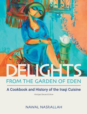 Delights from the Garden of Eden: A Cookbook and History of the Iraqi Cuisine by Nasrallah, Nawal