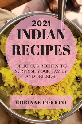 Indian Recipes 2021: Delicious Recipes to Surprise Your Family and Friends by Porrini, Corinne