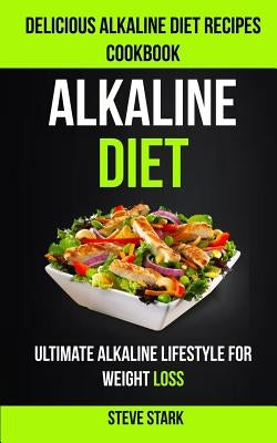 Alkaline Diet: Delicious Alkaline Diet Recipes Cookbook: Ultimate Alkaline Lifestyle for Weight Loss by Stark, Steve