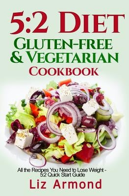 5: 2 Diet Gluten-Free Vegetarian Cookbook: All the Recipes You Need to Lose Weight - 5:2 Quick Start by Armond, Liz