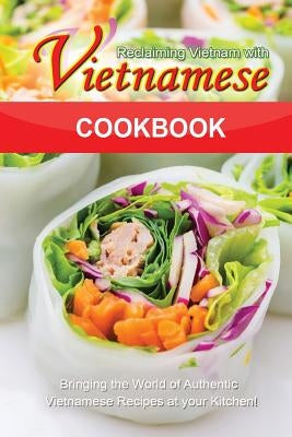 Reclaiming Vietnam with Vietnamese Cookbook: Bringing the World of Authentic Vietnamese Recipes at your Kitchen!! by Flatt, Bobby