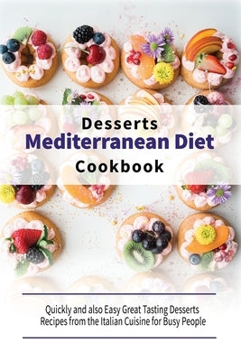 Mediterranean Diet Desserts Cookbook: Quickly and also Easy Great Tasting Desserts Recipes from the Italian Cuisine for Busy People by Healthy Kitchen