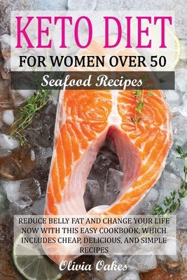 Keto Diet for Women Over 50 - Seafood Recipes: Reduce Belly Fat and Change Your Life Now with This Easy Cookbook, Which Includes Cheap, Delicious, and by Oakes, Olivia