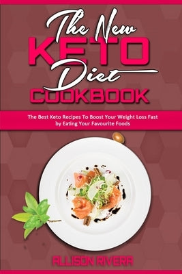 The New Keto Diet Cookbook: The Best Keto Recipes To Boost Your Weight Loss Fast by Eating Your Favourite Foods by Rivera, Allison