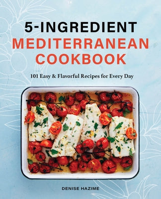 5 Ingredient Mediterranean Cookbook: 101 Easy & Flavorful Recipes for Every Day by Hazime, Denise