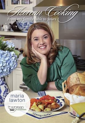 Azorean Cooking: From My Family Table to Yours by Lawton, Maria