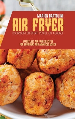 Air Fryer Cookbook for Smart People on a Budget: Effortless Air Fryer Recipes for Beginners and Advanced Users by Bartolini, Marion