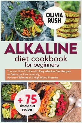 Alkaline Diet Cookbook for Beginners: The Nutritional Guide with Easy Alkaline Diet Recipes to Detox the Liver naturally, Reverse Diabetes and High Bl by Rush, Olivia