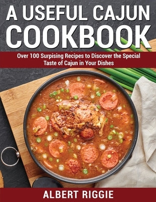 A Useful Cajun Cookbook: Over 100 Surpising Recipes to Discover the Special Taste of Cajun in Your Dishes by Riggie, Albert