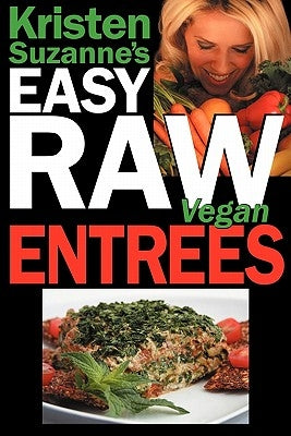 Kristen Suzanne's Easy Raw Vegan Entrees: Delicious & Easy Raw Food Recipes for Hearty & Satisfying Entrees Like Lasagna, Burgers, Wraps, Pasta, Ravio by Suzanne, Kristen