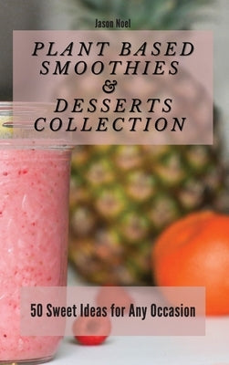 Plant Based Smoothies & Desserts Collection: Plant Based Smoothies & Desserts Collection by Noel, Jason