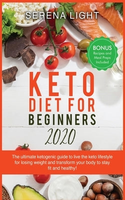 Keto Diet for Beginners 2020: The ultimate ketogenic guide to live the keto lifestyle for losing weight and transform your body to stay fit and heal by Light, Serena