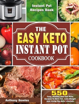The Easy Keto Instant Pot Cookbook: 550 Easy, Healthy and Fast Keto Recipes to Burn Fat, Lose Weight and Living the Keto Lifestyle (Instant Pot Recipe by Bowles, Anthony