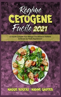 Régime Cétogène Facile 2021: Un Guide Complet Pour Manger Vos Aliments Préférés Et Perdre Du Poids Rapidement (Keto Diet Made Easy 2021) (French Ve by Rogers, Maggie