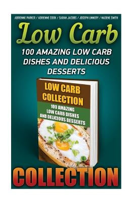 Low Carb Collection: 100 Amazing Low Carb Dishes And Delicious Desserts: (Low Carb Recipes For Weight Loss, Fat Bombs, Gluten Free Deserts, by Cook, Adrienne