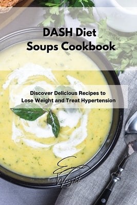 DASH Diet Soups Cookbook: Discover Delicious Recipes to Lose Weight and Treat Hypertension by Wright, Emma