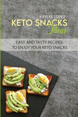 Keto Snacks Ideas: Easy And Tasty Recipes To Enjoy Your Keto Snacks by Lopez, Kaylee