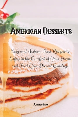American Desserts: Easy and Modern Food Recipes to Enjoy in the Comfort of Your Home and Feed Your Deepest Cravings by Islas, Arsenio