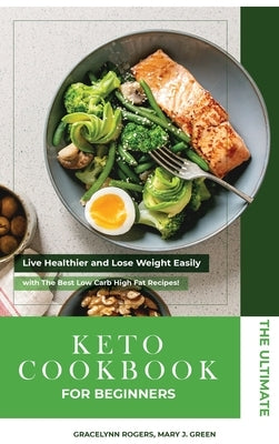 The Ultimate Keto Diet Cookbook for Beginners: Live Healthier and Lose Weight Easily with The Best Low Carb High Fat Recipes! by Rogers, Gracelynn