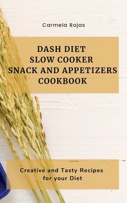 Dash Diet Slow Cooker Snack and Appetizers Cookbook: Creative and Tasty Recipes for your Diet by Rojas, Carmela