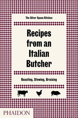 Recipes from an Italian Butcher: Roasting, Stewing, Braising by The Silver Spoon Kitchen