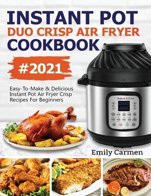 Instant Pot Duo Crisp Air Fryer Cookbook #2021: Easy-To-Make & Delicious Instant Pot Air Fryer Crisp Recipes For Beginners by Emily, Carmen
