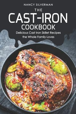 The Cast-Iron Cookbook: Delicious Cast Iron Skillet Recipes the Whole Family Loves by Silverman, Nancy