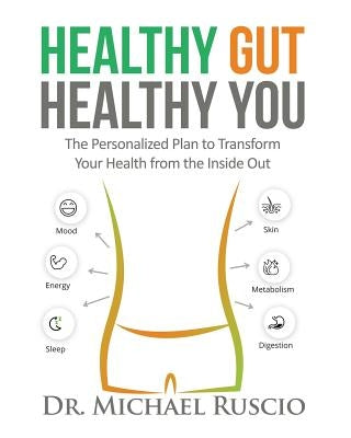 Healthy Gut, Healthy You: The Personalized Plan to Transform Your Health from the Inside Out by Ruscio, Michael