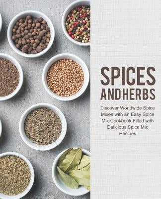 Spices and Herbs: Discover Worldwide Spice Mixes with an Easy Spice Mix Cookbook Filled with Delicious Spice Mix Recipes (2nd Edition) by Press, Booksumo