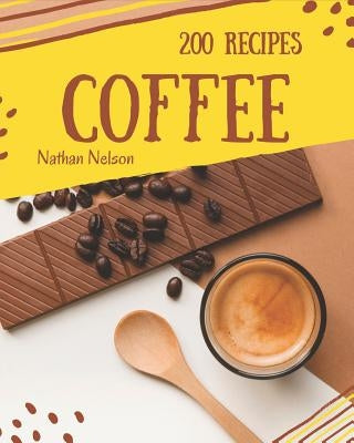 Coffee Recipes 200: Enjoy 200 Days with Amazing Coffee Recipe in Your Own Coffee Cookbook! [book 1] by Nelson, Nathan
