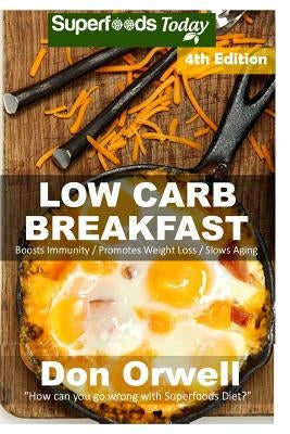 Low Carb Breakfast: Over 85 Quick & Easy Gluten Free Low Cholesterol Whole Foods Recipes full of Antioxidants & Phytochemicals by Orwell, Don