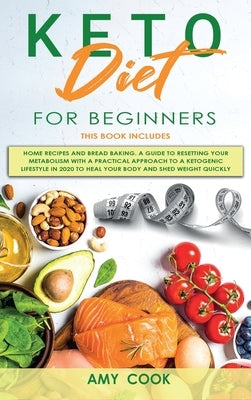 Keto Diet for Beginners: 2 Books in 1: Home Recipes & Bread Baking. A Guide to Resetting Your Metabolism with a Practical Approach to a Ketogen by Cook, Amy