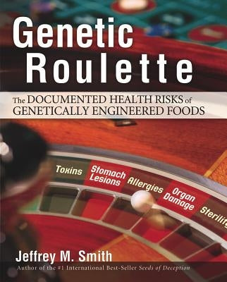 Genetic Roulette: The Documented Health Risks of Genetically Engineered Foods by Smith, Jeffrey M.