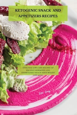 Ketogenic Snacks And Appetizers Recipes: Effective Low-Carb Recipes To Balance Hormones And Effortlessly Reach Your Weight Loss Goal. by Grey, Lisa