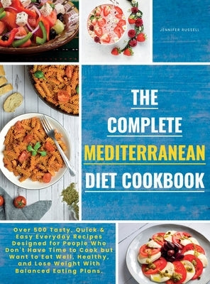 The Complete Mediterranean Diet Cookbook: Over 500 Tasty, Quickand Easy Everyday Recipes Designed for People Who Don't Have Time to Cook but Want to E by Russell, Jennifer